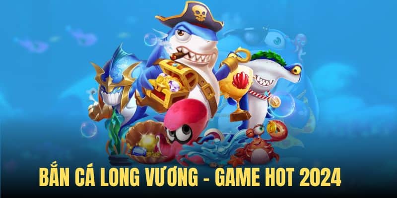 Bắn Cá Long Vương - Game Săn Thưởng Top Đầu Kubet